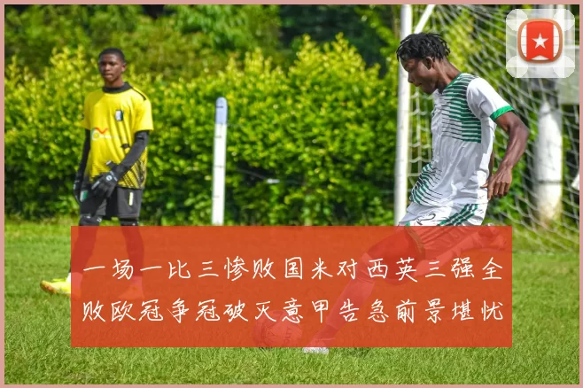 一场一比三惨败国米对西英三强全败欧冠争冠破灭意甲告急前景堪忧